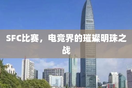 SFC比賽，電競(jìng)界的璀璨明珠之戰(zhàn)