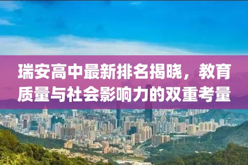 瑞安高中最新排名揭曉，教育質(zhì)量與社會(huì)影響力的雙重考量