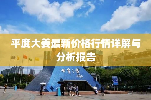 平度大姜最新價(jià)格行情詳解與分析報(bào)告