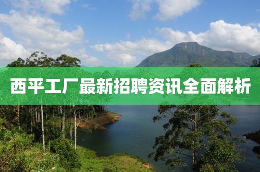 西平工廠最新招聘資訊全面解析