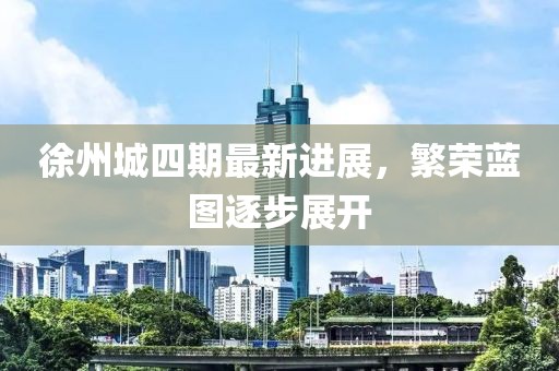 徐州城四期最新進(jìn)展，繁榮藍(lán)圖逐步展開