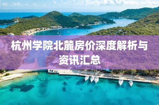杭州學(xué)院北麓房價深度解析與資訊匯總