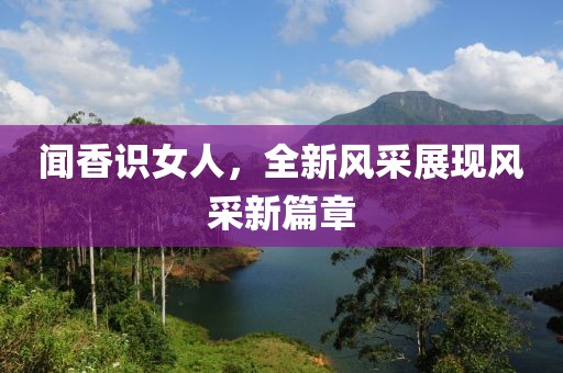 聞香識(shí)女人，全新風(fēng)采展現(xiàn)風(fēng)采新篇章
