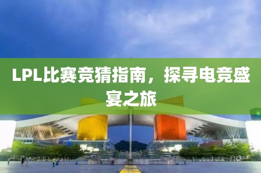 LPL比賽競猜指南，探尋電競盛宴之旅