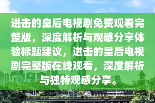 進(jìn)擊的皇后電視劇免費(fèi)觀看完整版，深度解析與觀感分享體驗(yàn)標(biāo)題建議，進(jìn)擊的皇后電視劇完整版在線觀看，深度解析與獨(dú)特觀感分享。