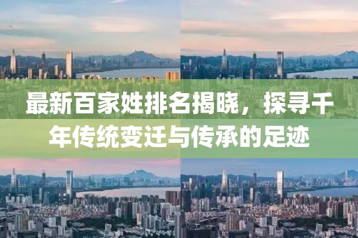 最新百家姓排名揭曉，探尋千年傳統(tǒng)變遷與傳承的足跡