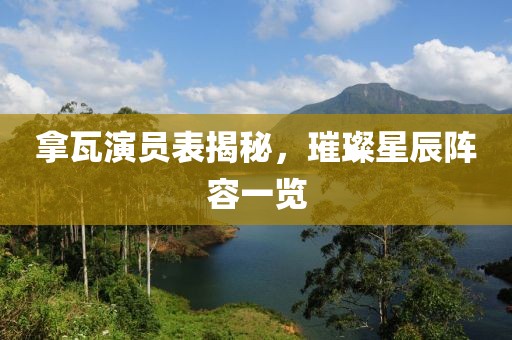拿瓦演員表揭秘，璀璨星辰陣容一覽