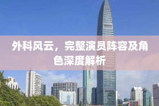 外科風(fēng)云，完整演員陣容及角色深度解析