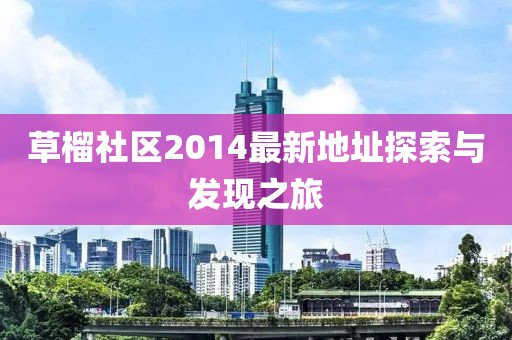 草榴社區(qū)2014最新地址探索與發(fā)現(xiàn)之旅