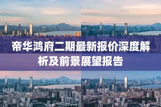 帝華鴻府二期最新報價深度解析及前景展望報告
