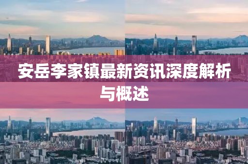 安岳李家鎮(zhèn)最新資訊深度解析與概述