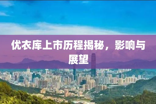 優(yōu)衣庫(kù)上市歷程揭秘，影響與展望