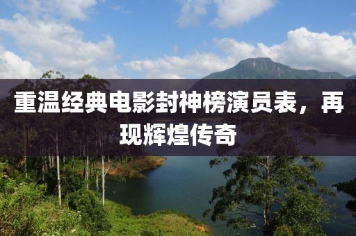 重溫經(jīng)典電影封神榜演員表，再現(xiàn)輝煌傳奇