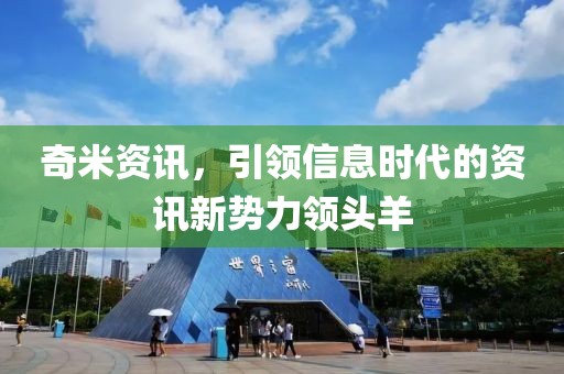 奇米資訊，引領信息時代的資訊新勢力領頭羊