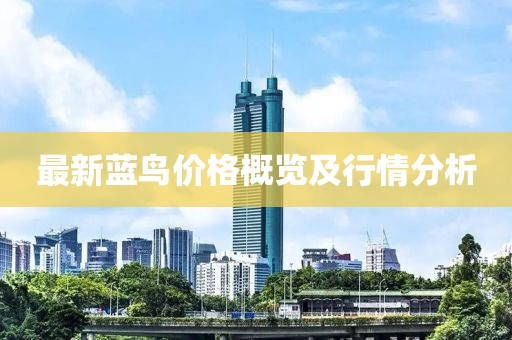 最新藍(lán)鳥(niǎo)價(jià)格概覽及行情分析