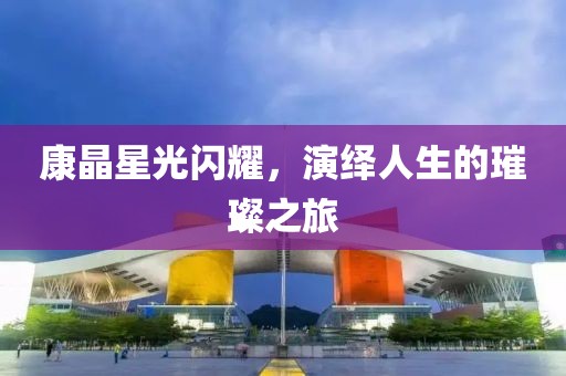 康晶星光閃耀，演繹人生的璀璨之旅