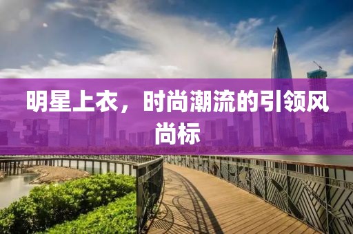 明星上衣，時(shí)尚潮流的引領(lǐng)風(fēng)尚標(biāo)