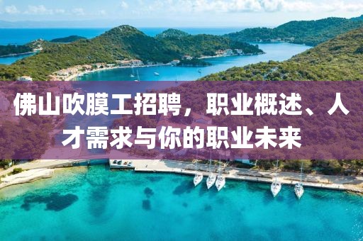 佛山吹膜工招聘，職業(yè)概述、人才需求與你的職業(yè)未來(lái)