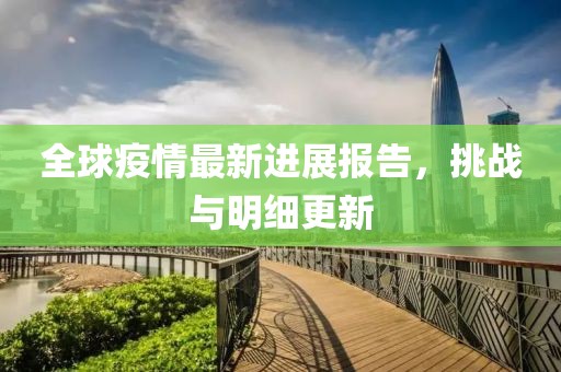 全球疫情最新進(jìn)展報(bào)告，挑戰(zhàn)與明細(xì)更新