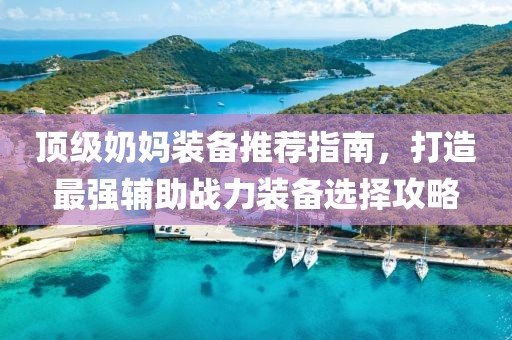 頂級奶媽裝備推薦指南，打造最強輔助戰(zhàn)力裝備選擇攻略