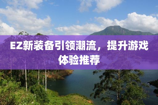 EZ新裝備引領(lǐng)潮流，提升游戲體驗(yàn)推薦
