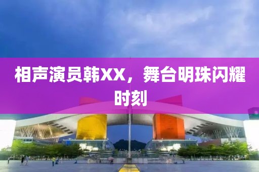 相聲演員韓XX，舞臺明珠閃耀時刻
