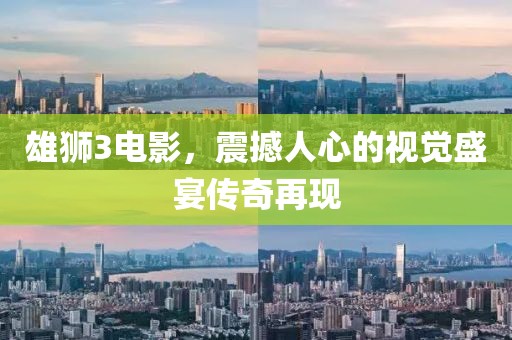 雄獅3電影，震撼人心的視覺盛宴傳奇再現(xiàn)