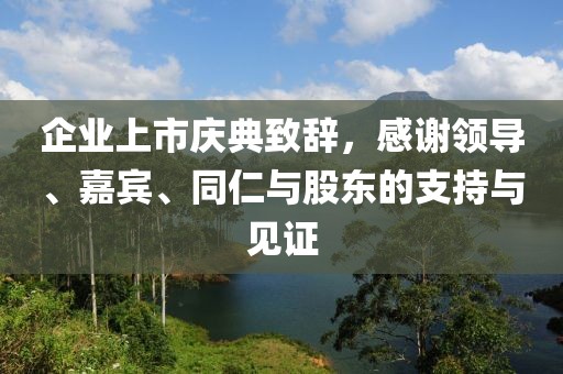 企業(yè)上市慶典致辭，感謝領(lǐng)導(dǎo)、嘉賓、同仁與股東的支持與見證