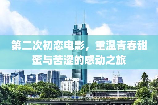 第二次初戀電影，重溫青春甜蜜與苦澀的感動(dòng)之旅