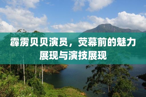霹靂貝貝演員，熒幕前的魅力展現(xiàn)與演技展現(xiàn)