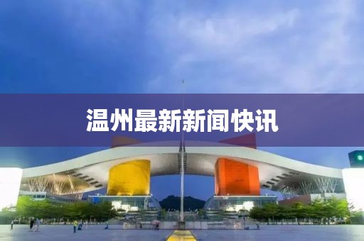溫州最新新聞快訊