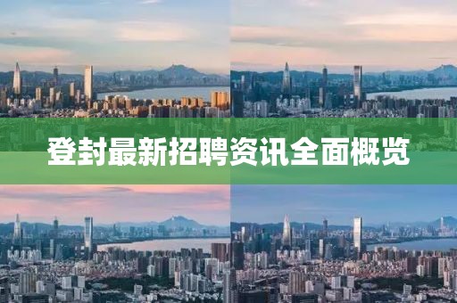 登封最新招聘資訊全面概覽