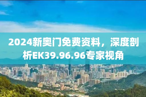 2024新奧門免費(fèi)資料，深度剖析EK39.96.96專家視角