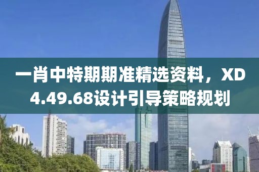 一肖中特期期準(zhǔn)精選資料，XD4.49.68設(shè)計(jì)引導(dǎo)策略規(guī)劃