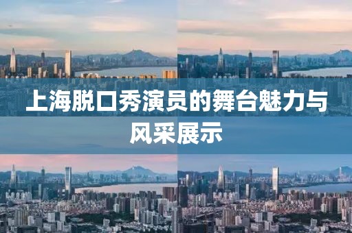 上海脫口秀演員的舞臺(tái)魅力與風(fēng)采展示