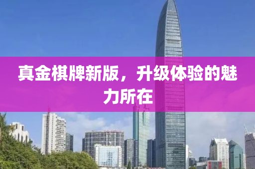 真金棋牌新版，升級體驗的魅力所在