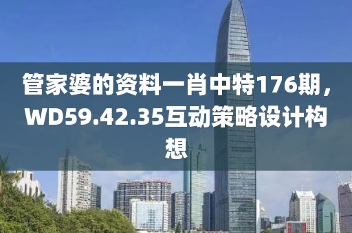 管家婆的資料一肖中特176期，WD59.42.35互動(dòng)策略設(shè)計(jì)構(gòu)想