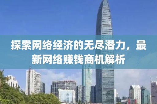 探索網(wǎng)絡(luò)經(jīng)濟(jì)的無(wú)盡潛力，最新網(wǎng)絡(luò)賺錢(qián)商機(jī)解析