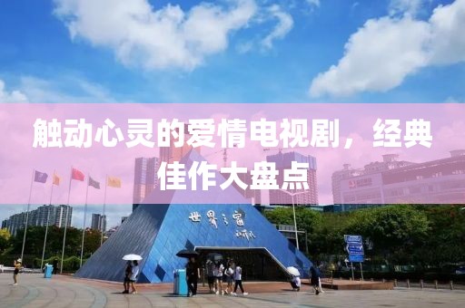 觸動心靈的愛情電視劇，經(jīng)典佳作大盤點