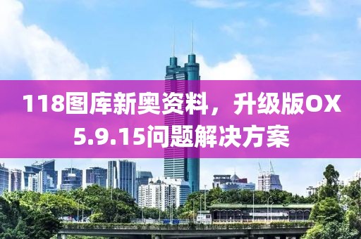 118圖庫新奧資料，升級版OX5.9.15問題解決方案