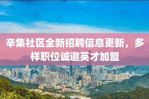 辛集社區(qū)全新招聘信息更新，多樣職位誠(chéng)邀英才加盟