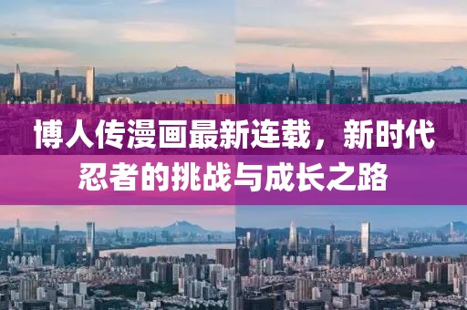 博人傳漫畫最新連載，新時(shí)代忍者的挑戰(zhàn)與成長之路