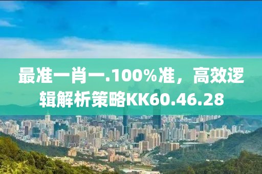 最準(zhǔn)一肖一.100%準(zhǔn)，高效邏輯解析策略KK60.46.28
