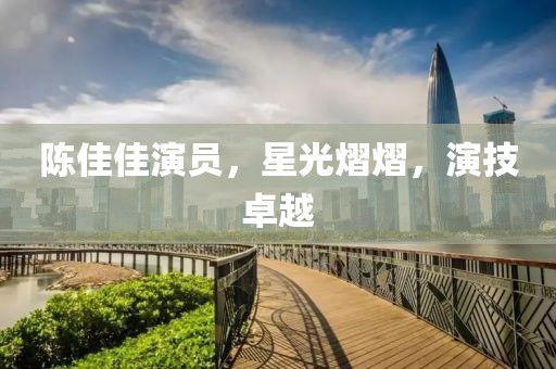 陳佳佳演員，星光熠熠，演技卓越