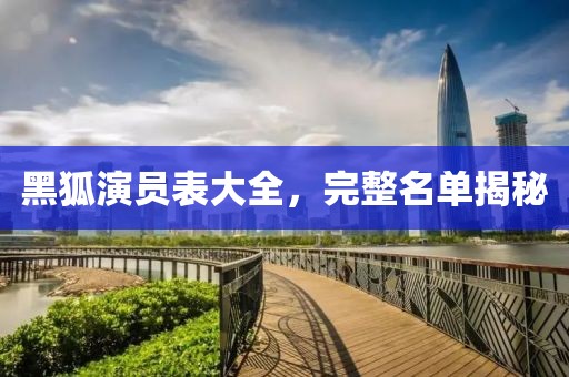 黑狐演員表大全，完整名單揭秘