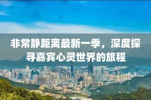 非常靜距離最新一季，深度探尋嘉賓心靈世界的旅程
