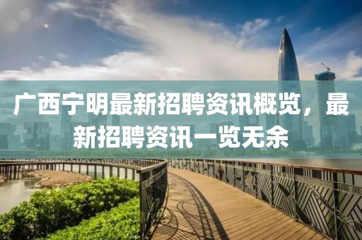 廣西寧明最新招聘資訊概覽，最新招聘資訊一覽無余