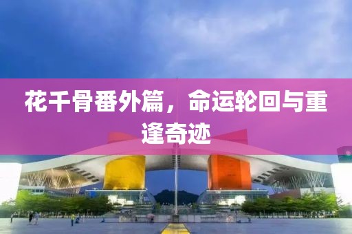 花千骨番外篇，命運(yùn)輪回與重逢奇跡