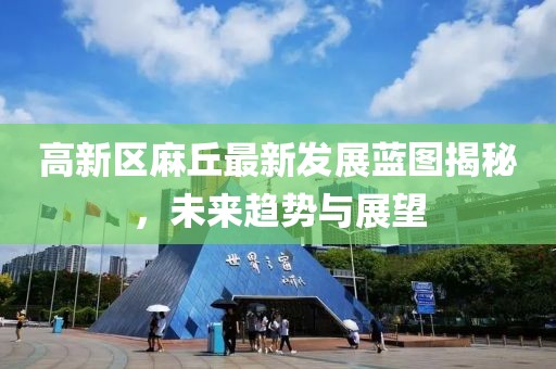 高新區(qū)麻丘最新發(fā)展藍(lán)圖揭秘，未來(lái)趨勢(shì)與展望