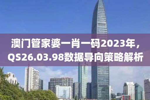 澳門管家婆一肖一碼2023年，QS26.03.98數(shù)據(jù)導(dǎo)向策略解析